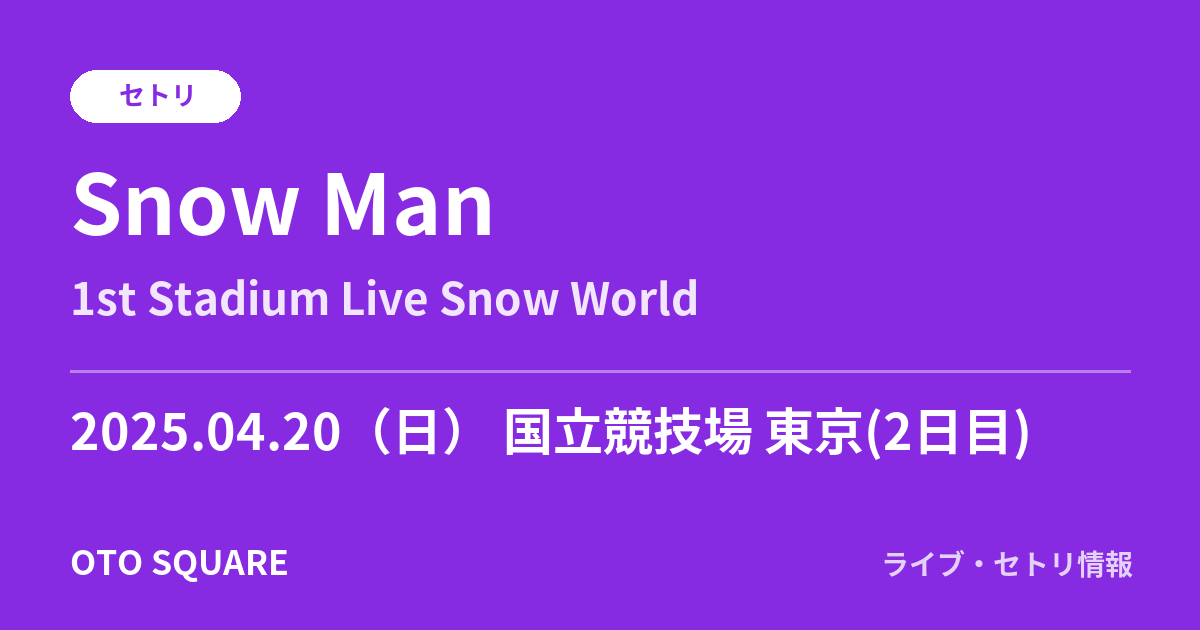 Snow Man 2025.04.20 国立競技場 東京(2日目) セトリ