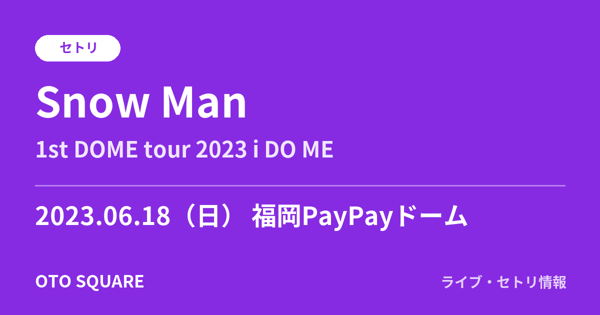 Snow Man 2023.06.18 福岡PayPayドーム セトリ