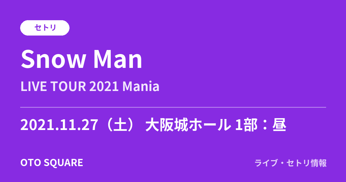 Snow Man 2021.11.27 大阪城ホール 1部：昼 セトリ