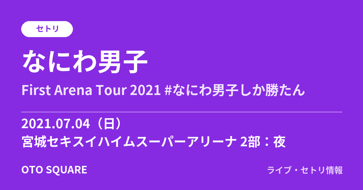 なにわ男子 2021.07.04 宮城セキスイハイムスーパーアリーナ 2部:夜 セトリ