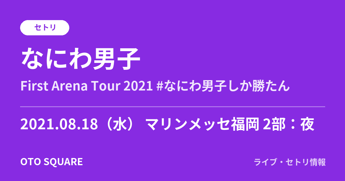 なにわ男子 2021.08.18 マリンメッセ福岡 2部:夜 セトリ