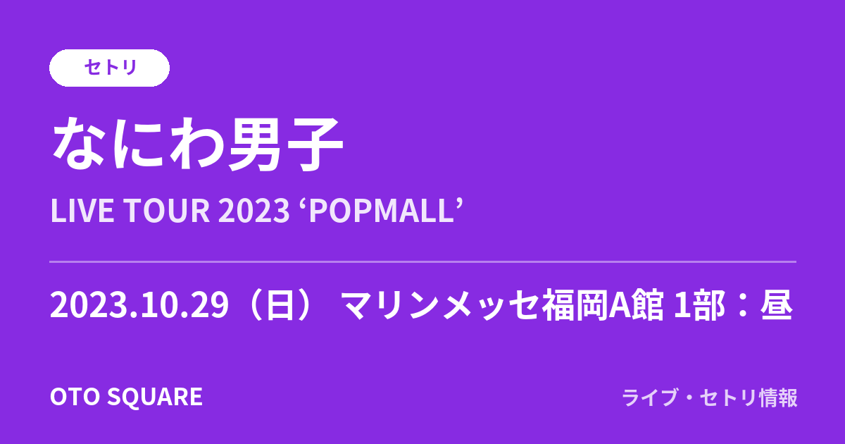 なにわ男子 2023.10.29 マリンメッセ福岡A館 1部:昼 セトリ