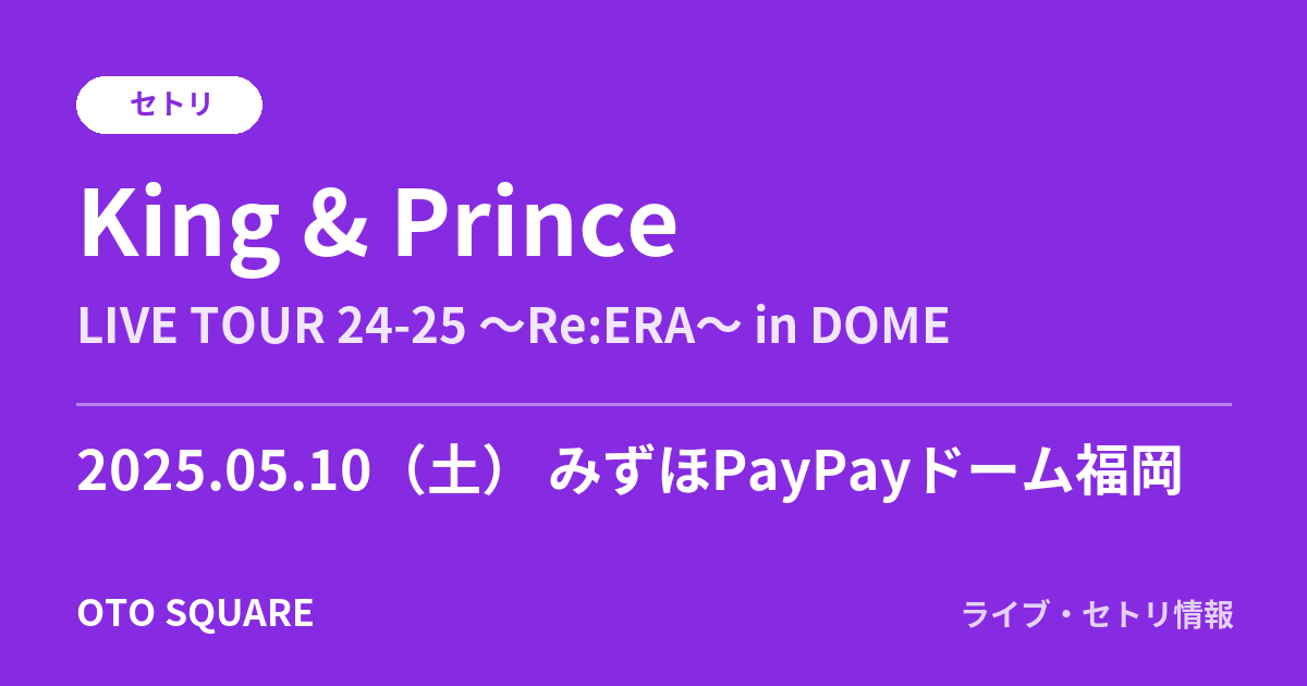 King & Prince 2025.05.10 みずほPayPayドーム福岡 セトリ