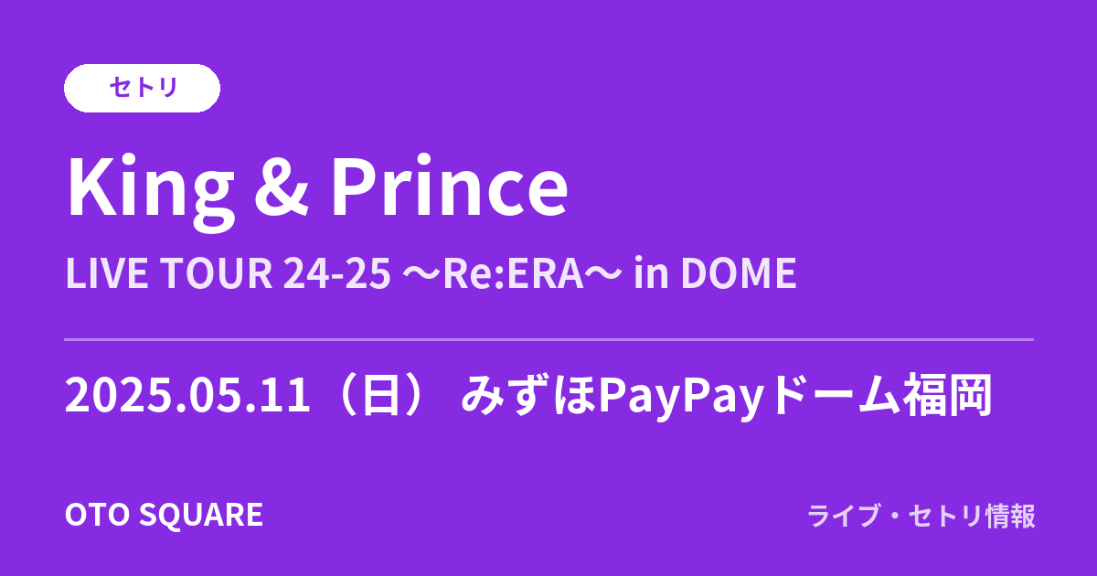 King & Prince 2025.05.11 みずほPayPayドーム福岡 セトリ
