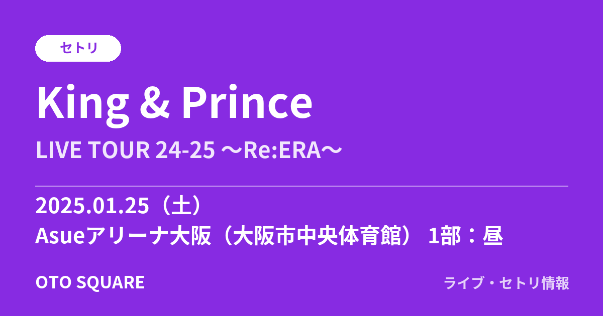 King & Prince 2025.01.25 Asueアリーナ大阪(大阪市中央体育館) 1部:昼 セトリ