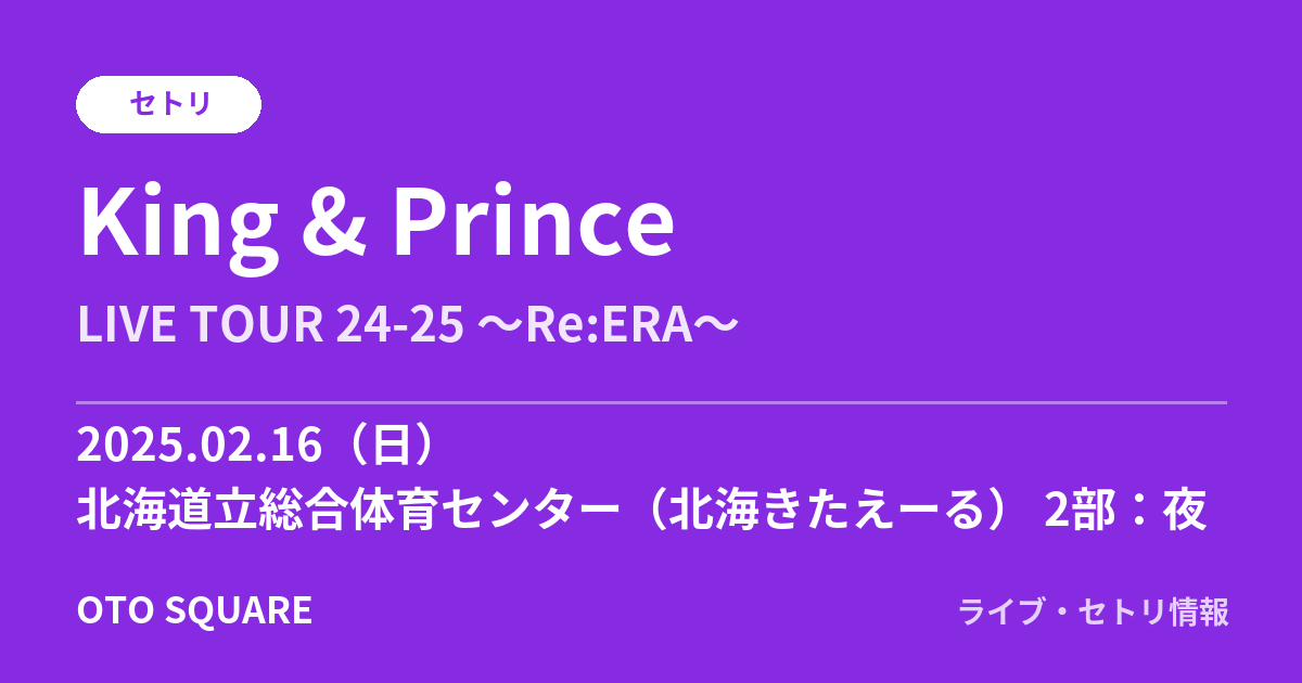 King & Prince 2025.02.16 北海道立総合体育センター(北海きたえーる) 2部:夜 セトリ