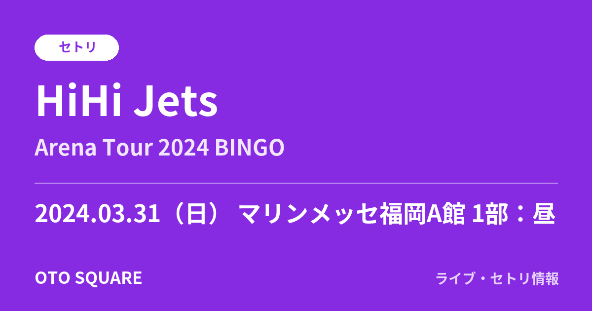 HiHi Jets 2024.03.31 マリンメッセ福岡A館 1部：昼 セトリ