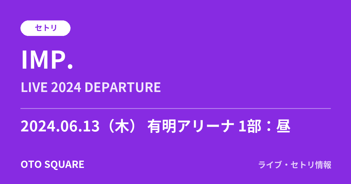 IMP. 2024.06.13 有明アリーナ 1部：昼 セトリ