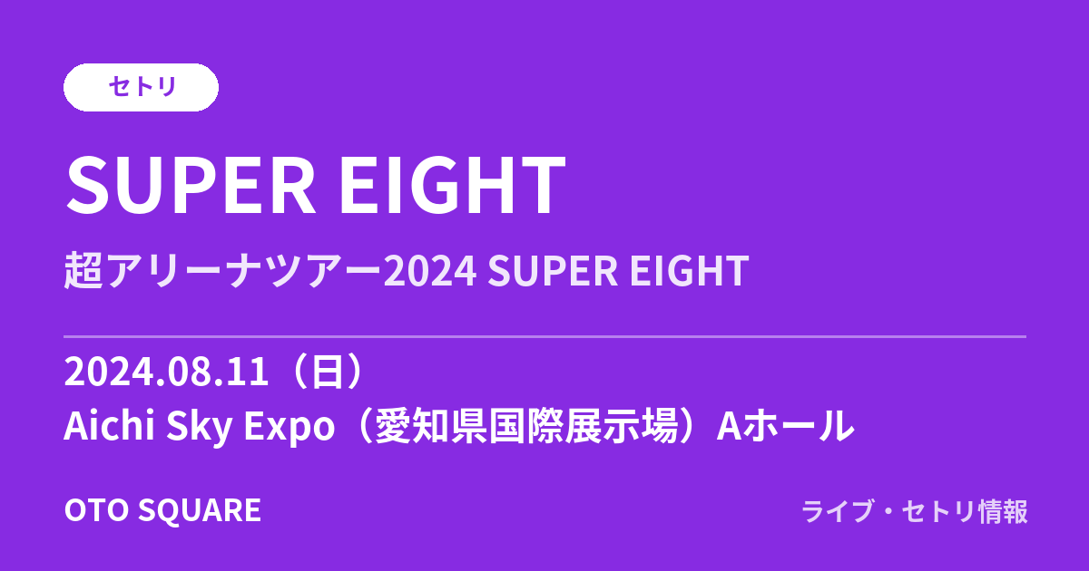 SUPER EIGHT 2024.08.11 Aichi Sky Expo(愛知県国際展示場)Aホール セトリ