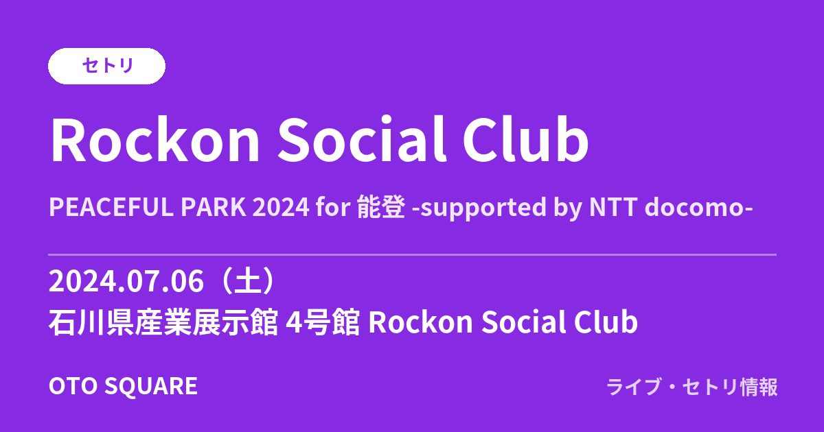 Rockon Social Club「PEACEFUL PARK 2024 for 能登 -supported by NTT docomo-」セトリ 2024.07.06 石川県産業展示館 4号館 Rockon Social Club