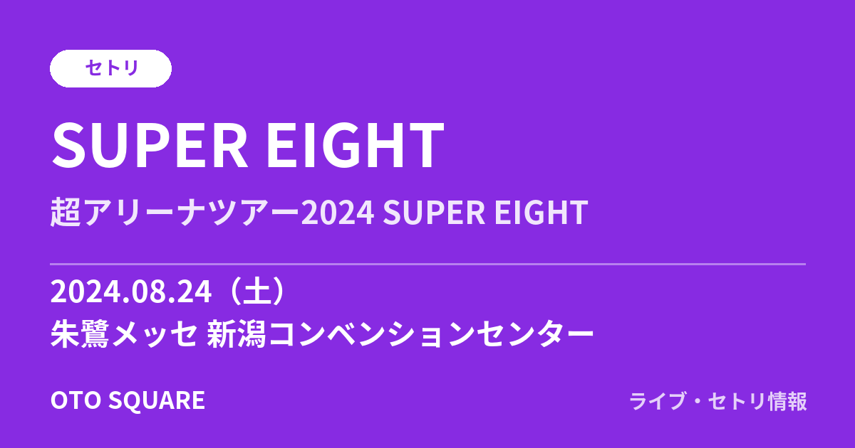 SUPER EIGHT 2024.08.24 朱鷺メッセ 新潟コンベンションセンター セトリ