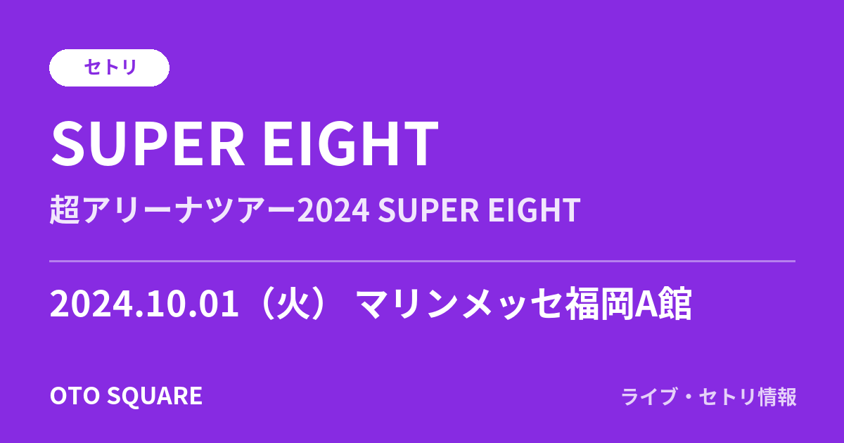 SUPER EIGHT 2024.10.01 マリンメッセ福岡A館 セトリ
