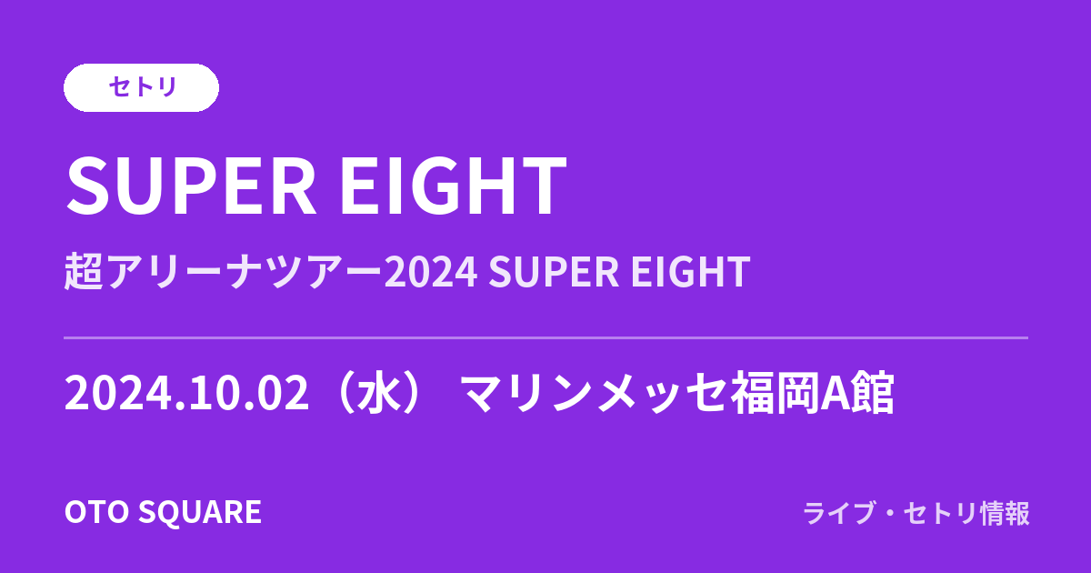 SUPER EIGHT 2024.10.02 マリンメッセ福岡A館 セトリ