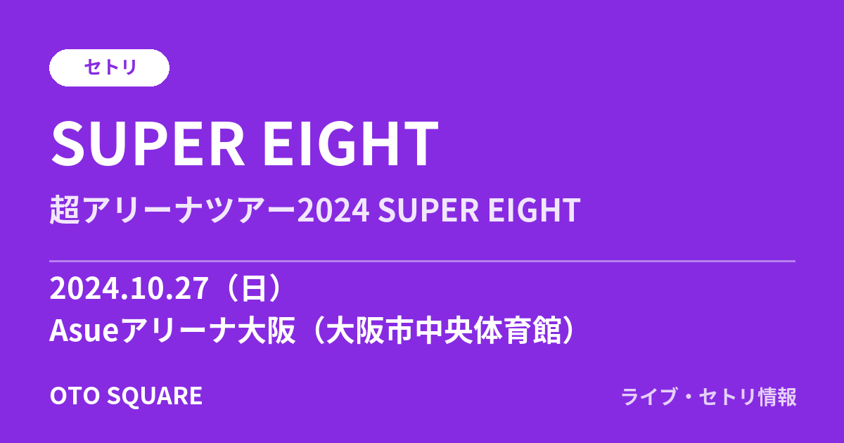 SUPER EIGHT 2024.10.27 Asueアリーナ大阪(大阪市中央体育館) セトリ