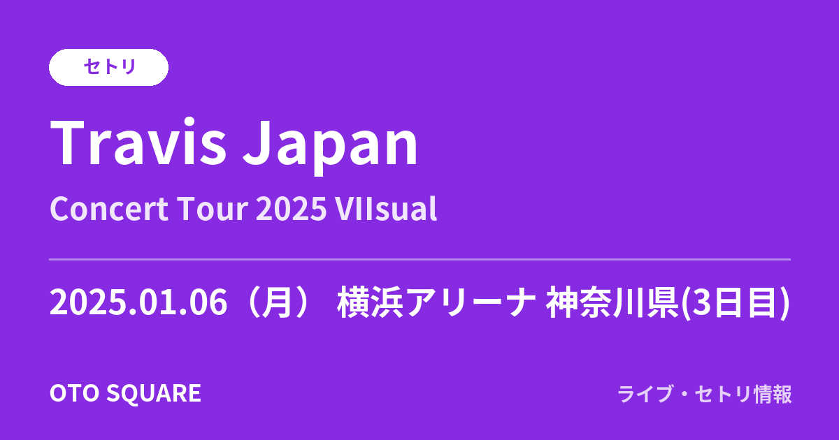 Travis Japan 2025.01.06 横浜アリーナ 神奈川県(3日目) セトリ
