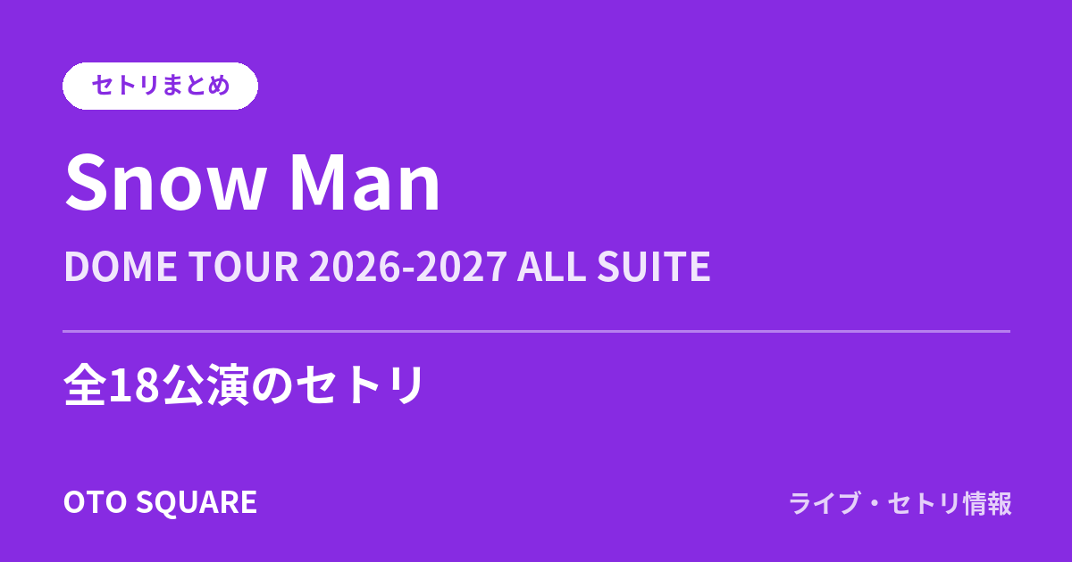 Snow Man DOME TOUR 2026-2027 ALL SUITE セトリまとめ（全18公演）