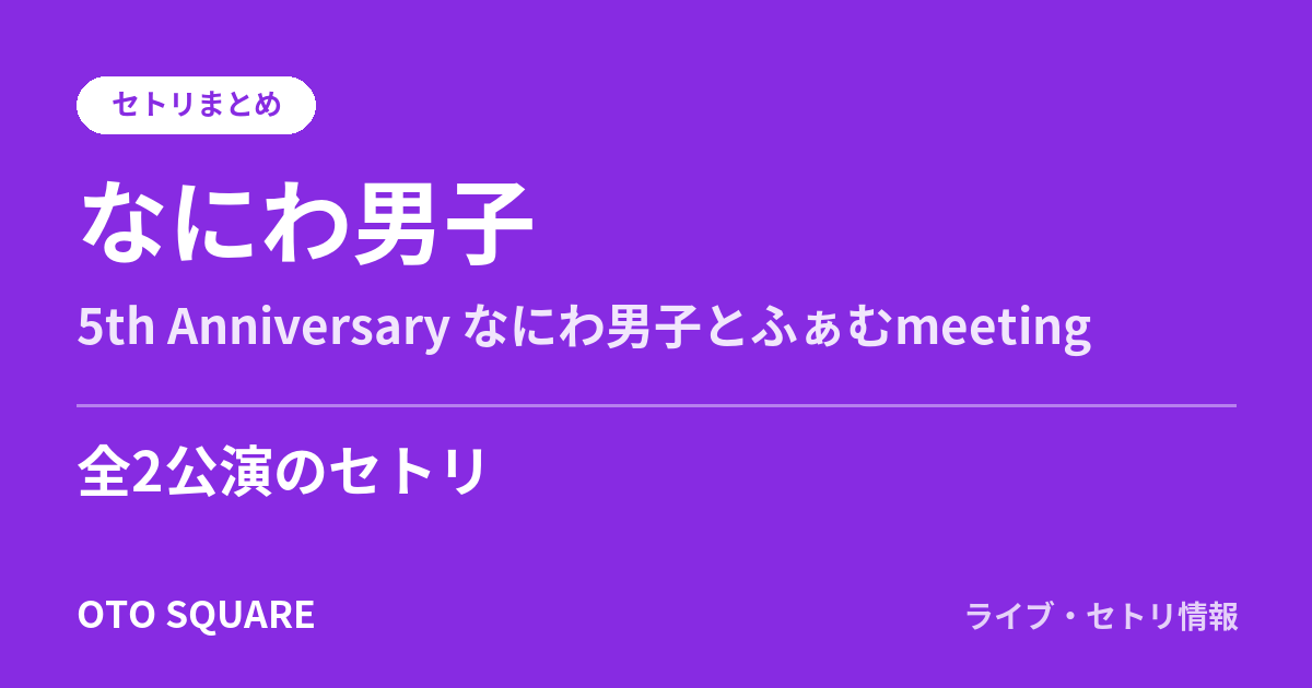 なにわ男子 5th Anniversary なにわ男子とふぁむmeeting セトリまとめ（全2公演）